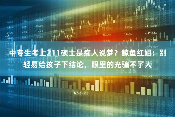 中专生考上211硕士是痴人说梦？鲸鱼红姐：别轻易给孩子下结论，眼里的光骗不了人