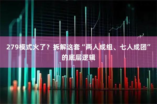 279模式火了？拆解这套“两人成组、七人成团”的底层逻辑