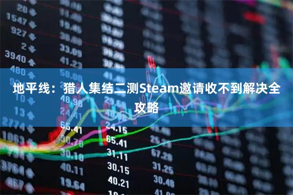 地平线：猎人集结二测Steam邀请收不到解决全攻略