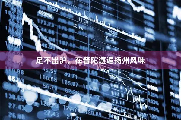 足不出沪，在普陀邂逅扬州风味