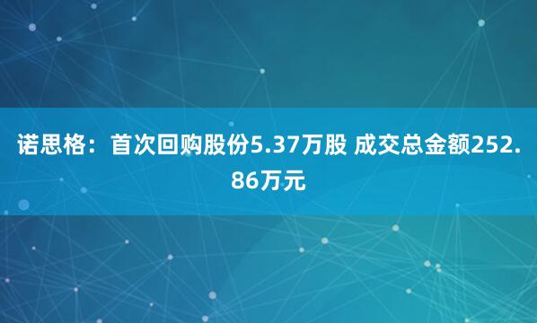 诺思格：首次回购股份5.37万股 成交总金额252.86万元
