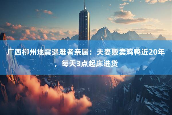 广西柳州地震遇难者亲属：夫妻贩卖鸡鸭近20年，每天3点起床进货