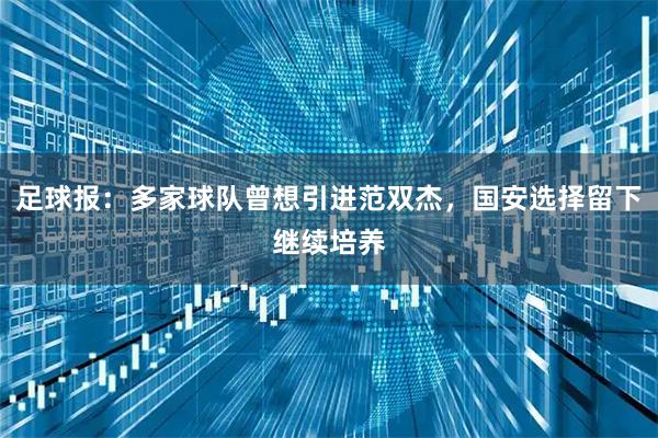足球报：多家球队曾想引进范双杰，国安选择留下继续培养
